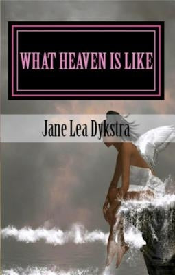 What Heaven Is Like: True Stories From My Dearly Departed by Dykstra, Jane