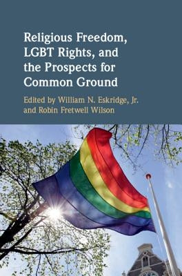 Religious Freedom, Lgbt Rights, and the Prospects for Common Ground by Eskridge Jr, William N.