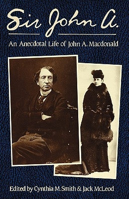 Sir John A.: An Anecdotal Life of John A. MacDonald by Smith, Cynthia M.