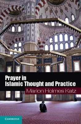 Prayer in Islamic Thought and Practice by Katz, Marion Holmes