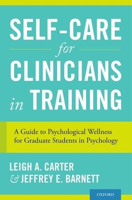 Self-Care for Clinicians in Training: A Guide to Psychological Wellness for Graduate Students in Psychology by Carter, Leigh A.