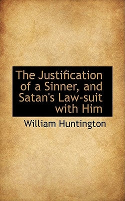 The Justification of a Sinner, and Satan's Law-Suit with Him by Huntington, William