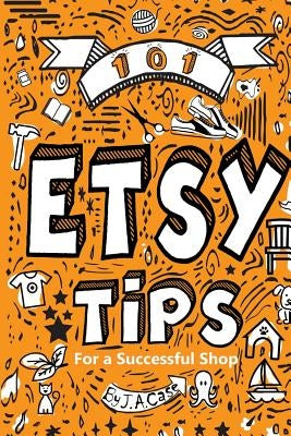 101 Etsy Tips: For a Successful Shop by Case, Jeff a.