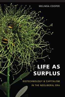 Life as Surplus: Biotechnology and Capitalism in the Neoliberal Era by Cooper, Melinda E.