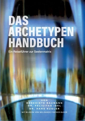 Das Archetypen Handbuch: Ein Reiseführer zur Seelenmatrix by Baumann, Benedikte