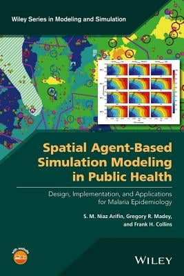 Spatial Agent-Based Simulation Modeling in Public Health: Design, Implementation, and Applications for Malaria Epidemiology by Arifin, S. M. Niaz