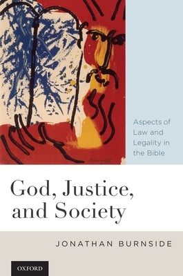 God, Justice, and Society: Aspects of Law and Legality in the Bible by Burnside, Jonathan