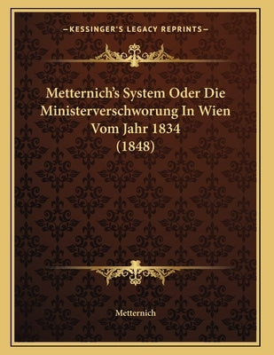 Metternich's System Oder Die Ministerverschworung In Wien Vom Jahr 1834 (1848) by Metternich