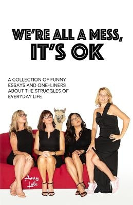 We're All a Mess, It's Ok: A Collection of Funny Essays and One-Liners about the Struggles of Everyday Life by Lyle, Amy