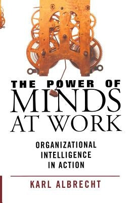 The Power of Minds at Work: Organizational Intelligence in Action by Albrecht, Karl