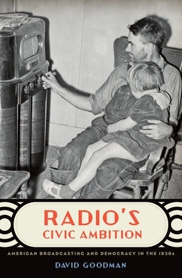 Radio's Civic Ambition: American Broadcasting and Democracy in the 1930s by Goodman, David