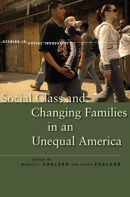 Social Class and Changing Families in an Unequal America by Carlson, Marcia J.