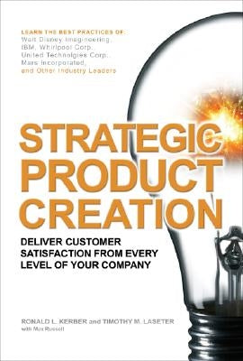 Strategic Product Creation: Deliver Customer Satisfaction from Every Level of Your Company by Laseter, Timothy