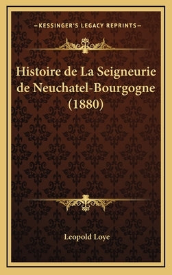 Histoire de La Seigneurie de Neuchatel-Bourgogne (1880) by Loye, Leopold