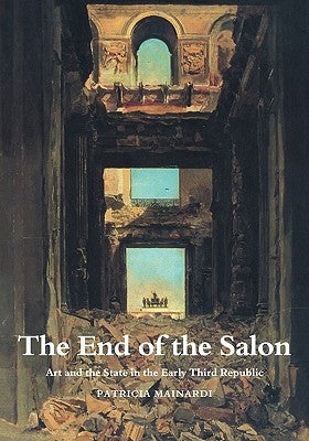 The End of the Salon: Art and the State in the Early Third Republic by Mainardi, Patricia