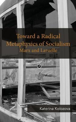 Toward a Radical Metaphysics of Socialism: Marx and Laruelle by Kolozova, Katerina