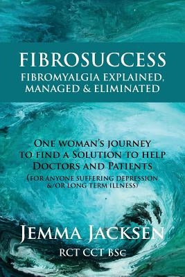 FibroSuccess: Fibromyalgia Explained, Managed & Eliminated by Jacksen Bsc, Jemma