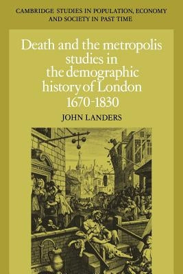 Death and the Metropolis: Studies in the Demographic History of London, 1670-1830 by Landers, John