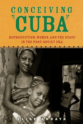 Conceiving Cuba: Reproduction, Women, and the State in the Post-Soviet Era by Andaya, Elise
