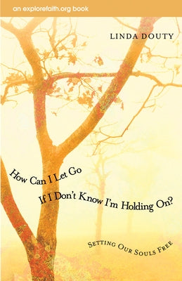 How Can I Let Go If I Don't Know I'm Holding On?: Setting Our Souls Free by Douty, Linda