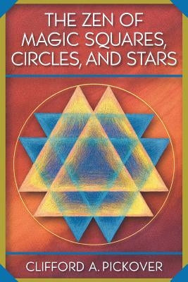 The Zen of Magic Squares, Circles, and Stars: An Exhibition of Surprising Structures Across Dimensions by Pickover, Clifford a.