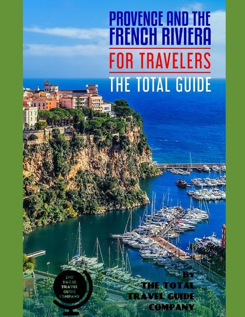 PROVENCE & THE FRENCH RIVIERA FOR TRAVELERS. The total guide: The comprehensive traveling guide for all your traveling needs. By THE TOTAL TRAVEL GUID by Guide Company, The Total Travel