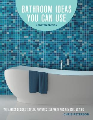 Bathroom Ideas You Can Use, Updated Edition: The Latest Designs, Styles, Fixtures, Surfaces and Remodeling Tips by Peterson, Chris