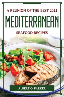 A Reunion of the Best 2022 Mediterranean Seafood Recipes by Albert O Parker