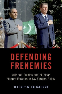 Defending Frenemies: Alliances, Politics, and Nuclear Nonproliferation in Us Foreign Policy by Taliaferro, Jeffrey W.