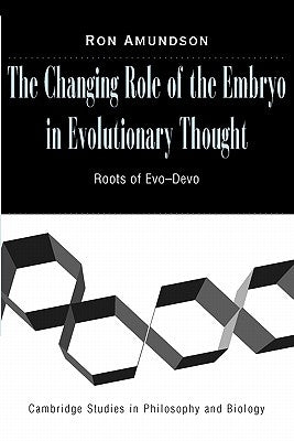 The Changing Role of the Embryo in Evolutionary Thought: Roots of Evo-Devo by Amundson, Ron