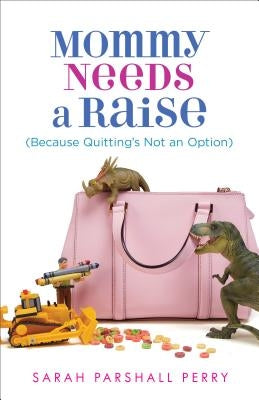 Mommy Needs a Raise (Because Quitting's Not an Option) by Perry, Sarah Parshall