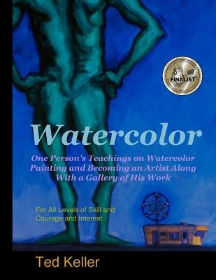 Watercolor: One Person's Teachings on Watercolor Painting and Becoming an Artist Along With a Gallery of His Work: For All Levels by Keller, Ted