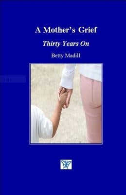 A Mother's Grief: Thirty Years On by Madill, Betty