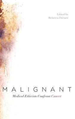 Malignant: Medical Ethicists Confront Cancer by Dresser, Rebecca