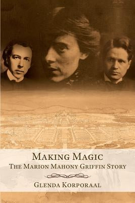 Making Magic: The Marion Mahony Griffin Story by Korporaal, Glenda