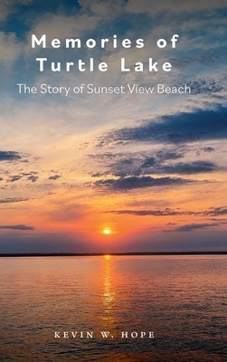 Memories of Turtle Lake: The Story of Sunset View Beach by Hope, Kevin W.