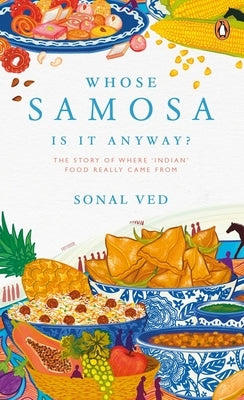 Whose Samosa Is It Anyway?: The Story of Where 'Indian' Food Really Came from by Ved, Sonal