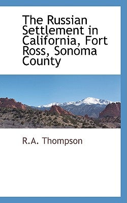 The Russian Settlement in California, Fort Ross, Sonoma County by Thompson, R. A.
