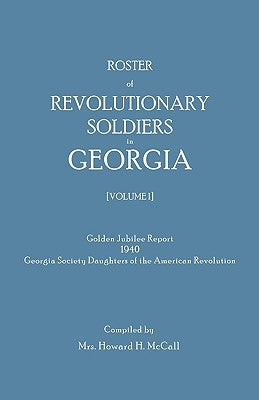 Roster of Revolutionary Soldiers in Georgia. Golden Jubilee Report 1940 of the Georgia Society Daughters of the American Revolution by McCall, Howard H.
