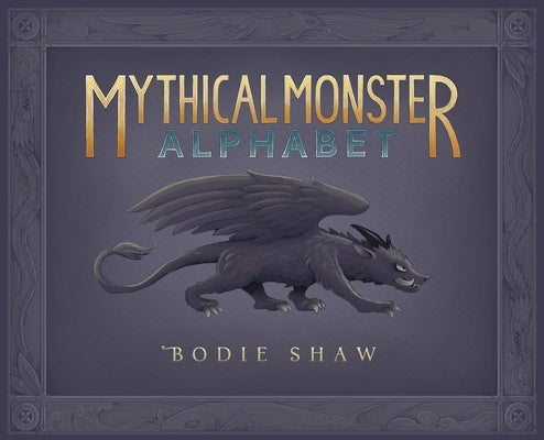 Mythical Monster Alphabet by Shaw, Bodie C.