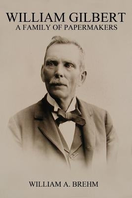 William Gilbert: A Family of Papermakers by Brehm, William a.