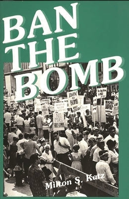 Ban the Bomb: A History of SANE, The Committee for a Sane Nuclear Policy, 1957-1985 by Katz, Milton