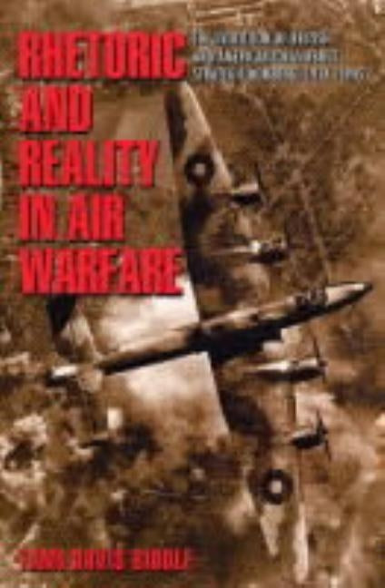 Rhetoric and Reality in Air Warfare: The Evolution of British and American Ideas about Strategic Bombing, 1914-1945 by Biddle, Tami