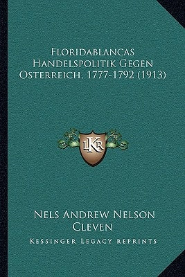 Floridablancas Handelspolitik Gegen Osterreich, 1777-1792 (1913) by Cleven, Nels Andrew Nelson