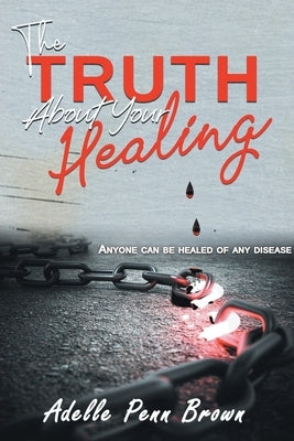 The Truth About Your Healing: Anyone Can Be Healed of Any Disease by D. Min, Adelle Penn-Brown
