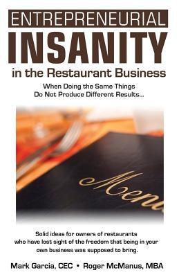 Entrepreneurial Insanity in the Restaurant Business: When Doing the Same Things Do Not Produce Different Results... by Garcia, Mark