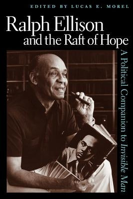 Ralph Ellison and the Raft of Hope: A Political Companion to Invisible Man by Morel, Lucas E.