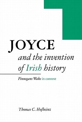 Joyce and the Invention of Irish History: Finnegans Wake in Context by Hofheinz, Thomas C.