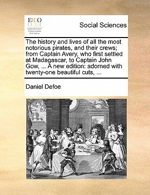 The History and Lives of All the Most Notorious Pirates, and Their Crews; From Captain Avery, Who First Settled at Madagascar, to Captain John Gow, .. by Defoe, Daniel