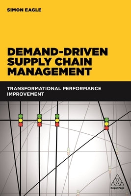 Demand-Driven Supply Chain Management: Transformational Performance Improvement by Eagle, Simon